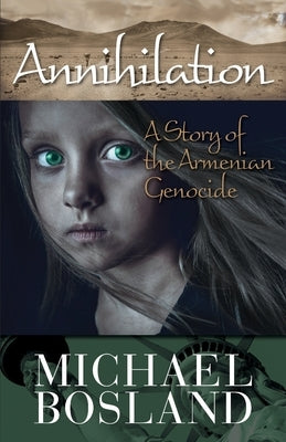 Annihilation: A Story of the Armenian Genocide by Bosland, Michael