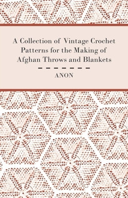 A Collection of Vintage Crochet Patterns for the Making of Afghan Throws and Blankets by Anon