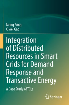 Integration of Distributed Resources in Smart Grids for Demand Response and Transactive Energy: A Case Study of Tcls by Song, Meng