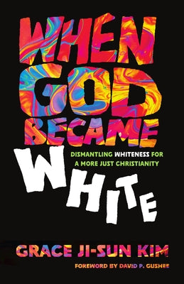 When God Became White: Dismantling Whiteness for a More Just Christianity by Kim, Grace Ji-Sun
