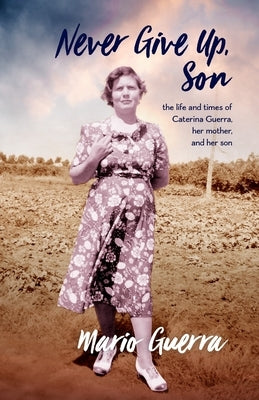 Never Give Up Son: the life and times of Caterina Guerra, her mother, and her son by Guerra, Mario