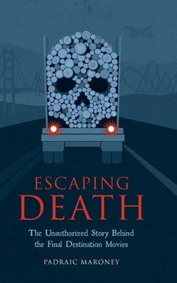 Escaping Death - The Unauthorized Story Behind the Final Destination Movies by Maroney, Padraic
