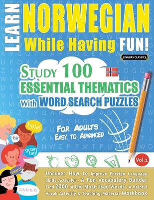 Learn Norwegian While Having Fun! - For Adults: Easy to Advanced - Study 100 Essential Thematics with Word Search Puzzles - Vol.1 by Linguas Classics