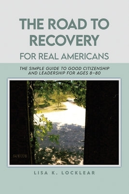 The Road to Recovery for Real Americans: The Simple Guide to Good Citizenship and Leadership for Ages 8-80 by Locklear, Lisa K.