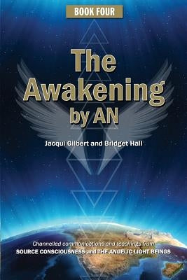 Book Four: The Awakening by AN: Channelled knowledge and information from ancient God Beings, Archangels, and the GODHEAD COnscio by Hall, Bridget