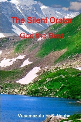 The Silent Orator - God the Best by S. Ncube, Vusamazulu H.