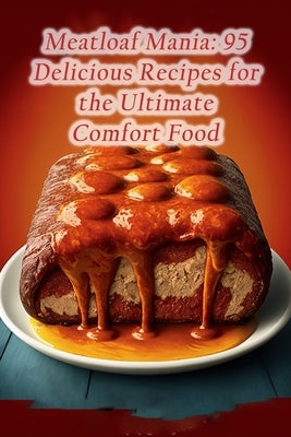 Meatloaf Mania: 95 Delicious Recipes for the Ultimate Comfort Food by Cart Dewa, The Hungry