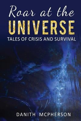 Roar at the Universe: Tales of Crisis and Survival by McPherson, Danith