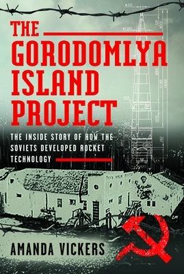 The Gorodomlya Island Project: The Inside Story of How the Soviets Developed Rocket Technology by Vickers, Amanda