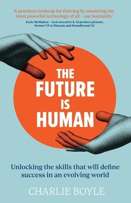 The Future is Human: Unlocking the skills that will define success in an evolving world by Boyle, Charlie