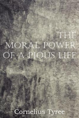 The Moral Power of a Pious Life by Tyree, Cornelius