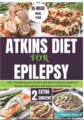 Atkins Diet for Epilepsy: 100+ Transformative Recipes and Nutritional Strategies for Seizure Management and Improved Well-being by Klopp, Kingsley