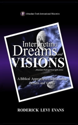 Interpreting Dreams and Visions: A Biblical Approach to Interpreting Dreams and Visions by Evans, Roderick Levi