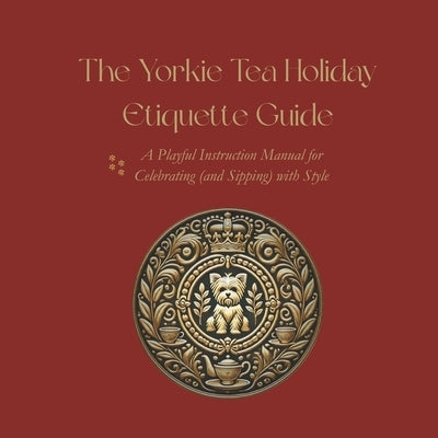 The Yorkie Tea Holiday Etiquette Guide: A Playful Instruction Manual for Celebrating (and Sipping) with Style by Council, Yorkie Tea