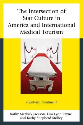 The Intersection of Star Culture in America and International Medical Tourism: Celebrity Treatment by Jackson, Kathy Merlock