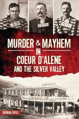 Murder & Mayhem in Coeur d'Alene and the Silver Valley by Cuyle, Deborah