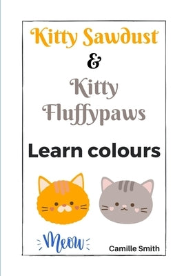 Kitty Sawdust and Kitty Fluffypaws. Learn colours. by Smith, Camille