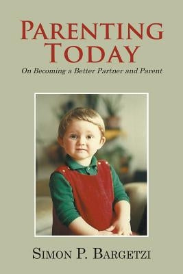 Parenting Today: On Becoming a Better Partner and Parent by Bargetzi, Simon P.