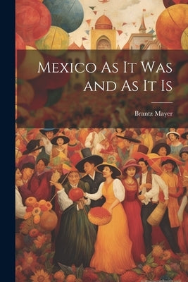 Mexico As It Was and As It Is by Mayer, Brantz