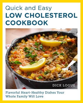 Quick and Easy Low Cholesterol Cookbook: Flavorful Heart-Healthy Dishes Your Whole Family Will Love by Logue, Dick