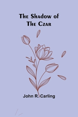 The Shadow of the Czar by Carling, John R.