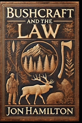 Bushcraft and the Law: A Nonlawyer's Practical Guide to Outdoor Laws Related to Bushcraft, Backpacking, Camping, Fishing, Hiking, Hunting, Trapping, W by Hamilton, Jon F.