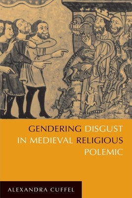Gendering Disgust in Medieval Religious Polemic by Cuffel, Alexandra