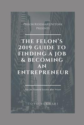 The Felon's 2019 Guide to Finding a Job & Becoming an Entrepreneur: Don't let your past dictate your future. You can still achieve your financial goal by Joseph, Kiesha