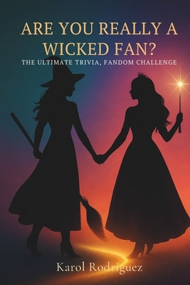 Are You Really a Wicked Fan?: The Ultimate Trivia, Fandom Challenge by Rodriguez, Karol Y.