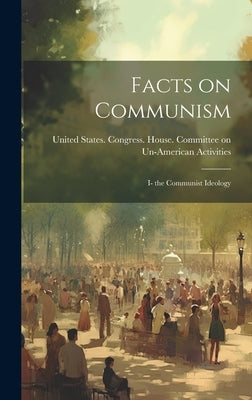 Facts on Communism: I- the Communist Ideology by United States Congress House Commi