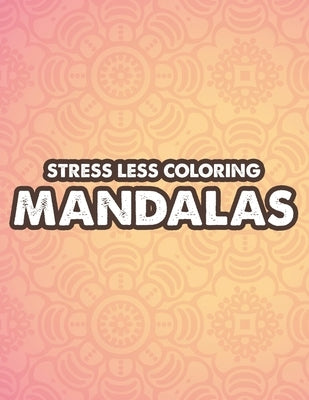 Stress Less Coloring Mandalas: Mind Soothing Coloring Activity For Stress Relief, Intricate Designs And Calming Patterns To Color by Mindfulness, Becris