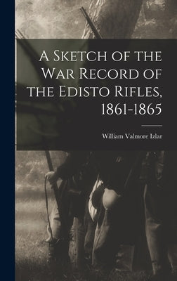 A Sketch of the war Record of the Edisto Rifles, 1861-1865 by Izlar, William Valmore