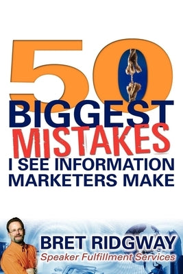50 Biggest Mistakes: I See Information Marketers Make by Ridgway, Bret