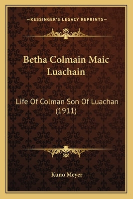 Betha Colmain Maic Luachain: Life Of Colman Son Of Luachan (1911) by Meyer, Kuno