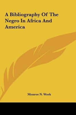 A Bibliography of the Negro in Africa and America by Work, Monroe N.