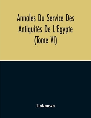 Annales Du Service Des Antiquités De L'Egypte (Tome Vi) by Unknown