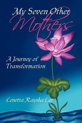 My Seven Other Mothers: A Journey of Transformation by Lee, Lenetta Raysha