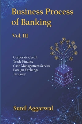 Business Process of Banking: Vol. III: Corporate Credit - Trade Finance - Cash Management Service - Foreign Exchange -Treasury by Aggarwal, Sunil