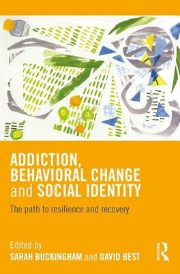 Addiction, Behavioral Change and Social Identity: The path to resilience and recovery by Buckingham, Sarah