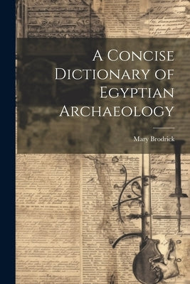 A Concise Dictionary of Egyptian Archaeology by Brodrick, Mary