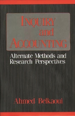 Inquiry and Accounting: Alternate Methods and Research Perspectives by Belkaoui, Ahmed