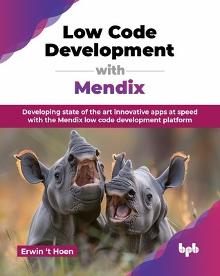 Low Code Development with Mendix: Developing state of the art innovative apps at speed with the Mendix low code development platform (English Edition) by Hoen, Erwin 'T