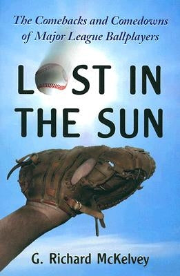 Lost in the Sun: The Comebacks and Comedowns of Major League Ballplayers by McKelvey, G. Richard