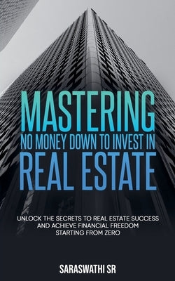 Mastering No Money Down to Invest in Real Estate by , Saraswathi, Sr.