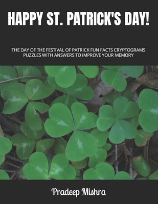 Happy St. Patrick's Day!: The Day of the Festival of Patrick Fun Facts Cryptograms Puzzles with Answers to Improve Your Memory by Kumar
