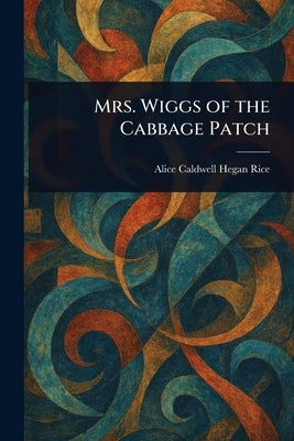 Mrs. Wiggs of the Cabbage Patch by Rice, Alice Caldwell Hegan