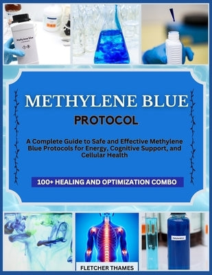 Methylene Blue Protocol: A Complete Guide to Safe and Effective Methylene Blue Protocols for Energy, Cognitive Support, and Cellular Health by Thames, Fletcher