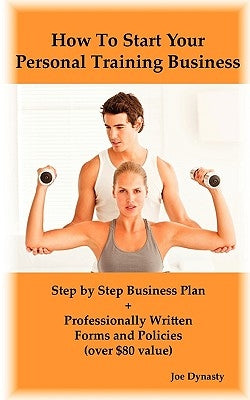 How to Start Your Personal Training Business: Step by Step Business Plan and Forms. Get a Fitness and Personal Training Certification and Become a Cer by Dynasty, Joe
