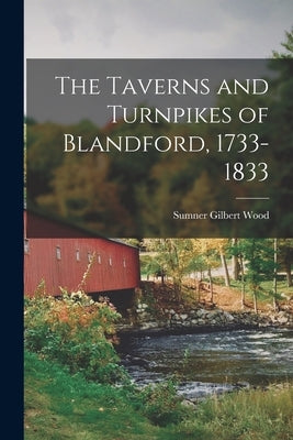 The Taverns and Turnpikes of Blandford, 1733-1833 by Wood, Sumner Gilbert