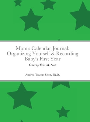 Mom's Calendar Journal: Organizing Yourself & Recording Baby's First Year: Gender Neutral/Green by Scott, Andrea